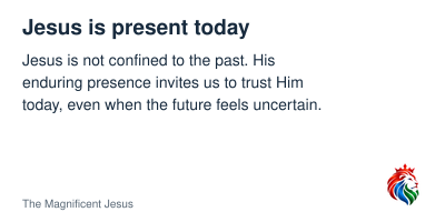 Summary: Jesus is not confined to the past; His enduring presence invites trust today and hope for the future.